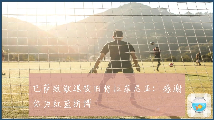 巴萨致敬退役旧将拉菲尼亚：感谢你为红蓝拼搏