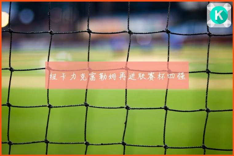 纽卡力克富勒姆再进联赛杯四强