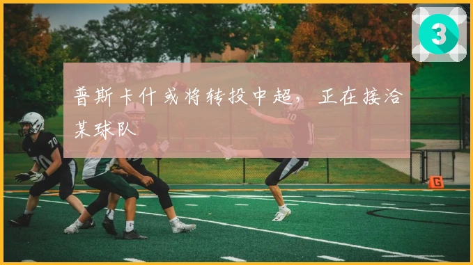 普斯卡什或将转投中超，正在接洽某球队