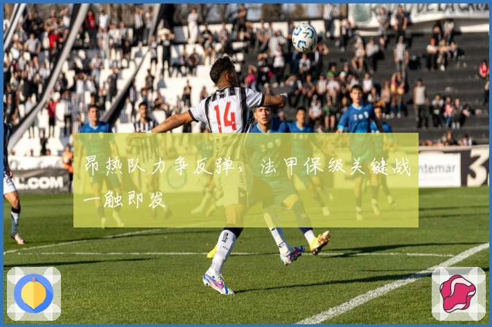 昂热队力争反弹，法甲保级关键战一触即发