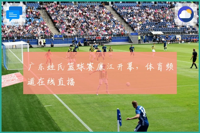 广东姓氏篮球赛廉江开幕，体育频道在线直播