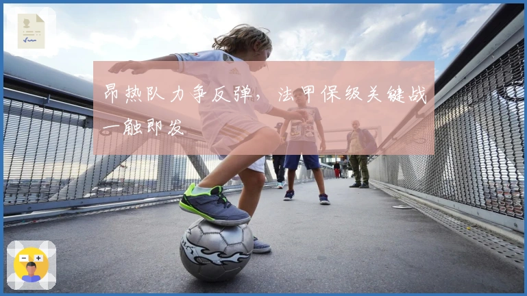 昂热队力争反弹,法甲保级关键战一触即发