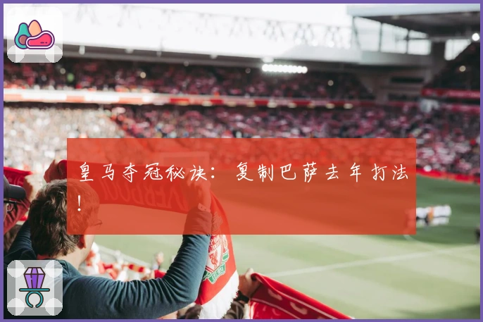 皇马夺冠秘诀：复制巴萨去年打法！