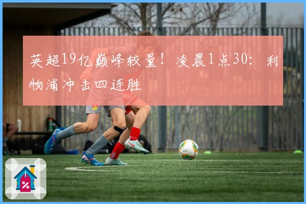 英超19亿巅峰较量！凌晨1点30：利物浦冲击四连胜