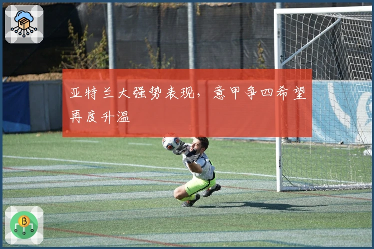 亚特兰大强势表现，意甲争四希望再度升温