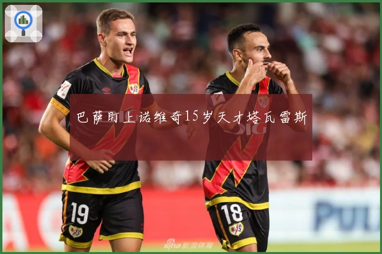 巴萨盯上诺维奇15岁天才塔瓦雷斯