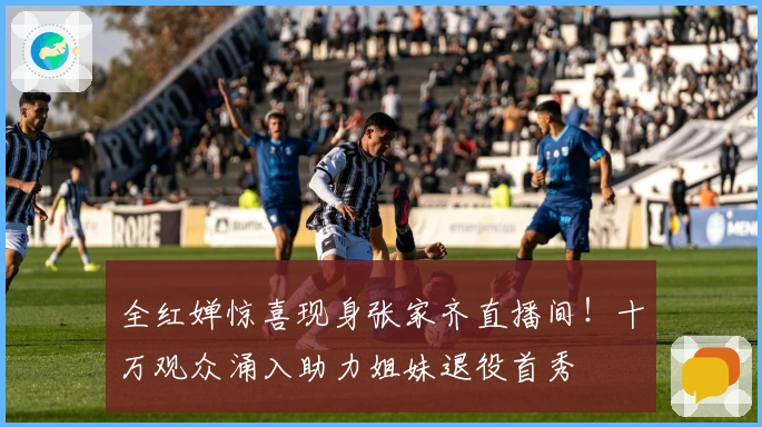 全红婵惊喜现身张家齐直播间！十万观众涌入助力姐妹退役首秀