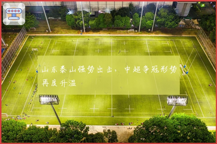 山东泰山强势出击，中超争冠形势再度升温